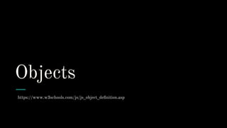 Objects
https://www.w3schools.com/js/js_object_deﬁnition.asp
 