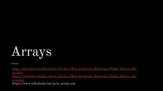 Arrays
https://developer.mozilla.org/en-US/docs/Web/JavaScript/Reference/Global_Objects/Arr
ay/slice
https://developer.mozilla.org/en-US/docs/Web/JavaScript/Reference/Global_Objects/Arr
ay/splice
https://www.w3schools.com/js/js_arrays.asp
 