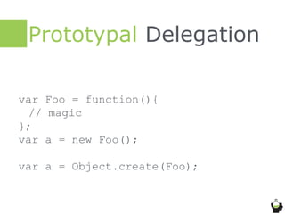 Prototypal Delegation
var Foo = function(){
// magic
};
var a = new Foo();
var a = Object.create(Foo);
 