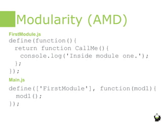 Modularity (AMD)
define(function(){
return function CallMe(){
console.log('Inside module one.');
};
});
define(['FirstModule'], function(mod1){
mod1();
});
FirstModule.js
Main.js
 