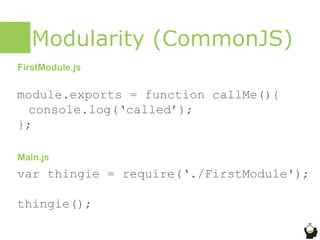 Modularity (CommonJS)
module.exports = function callMe(){
console.log(‘called’);
};
var thingie = require(‘./FirstModule')...