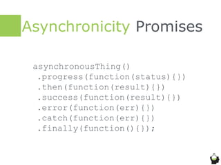 Asynchronicity Promises
asynchronousThing()
.progress(function(status){})
.then(function(result){})
.success(function(result){})
.error(function(err){})
.catch(function(err){})
.finally(function(){});
 