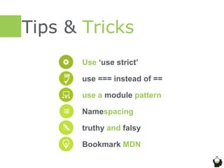 Tips & Tricks
Use ‘use strict’
use === instead of ==
use a module pattern
truthy and falsy
Bookmark MDN
Namespacing
 