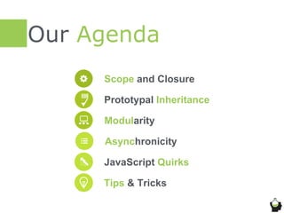 Our Agenda
Scope and Closure
Prototypal Inheritance
Modularity
JavaScript Quirks
Tips & Tricks
Asynchronicity
 