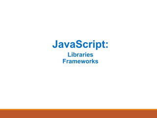 JavaScript:
Libraries
Frameworks
 