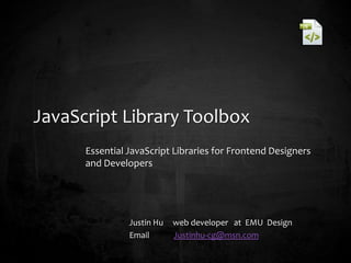 JavaScript Library Toolbox
Essential JavaScript Libraries for Frontend Designers
and Developers
Justin Hu web developer at EMU Design
Email Justinhu-cg@msn.com
 