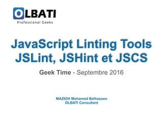 JavaScript Linting Tools 
JSLint, JSHint et JSCS
Geek Time - Septembre 2016
MAZIGH Mohamed Belhassen
OLBATI Consultant
 