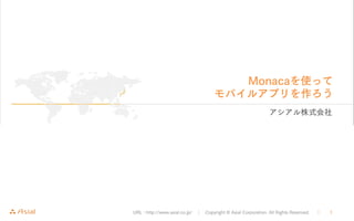 URL : http://www.asial.co.jp/ │ Copyright © Asial Corporation. All Rights Reserved. ｜ 1
Monacaを使って
モバイルアプリを作ろう
アシアル株式会社
 