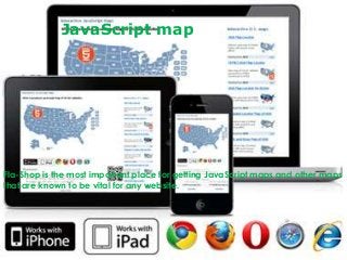 JavaScript map

Fla-Shop is the most important place for getting JavaScript maps and other maps
that are known to be vital for any website.

 