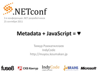 3-я конференция .NET разработчиков 25 сентября 2011 Metadata + JavaScript = ♥  Тимур Рахматиллаев IndyCode http://muyou.koumakan.jp 