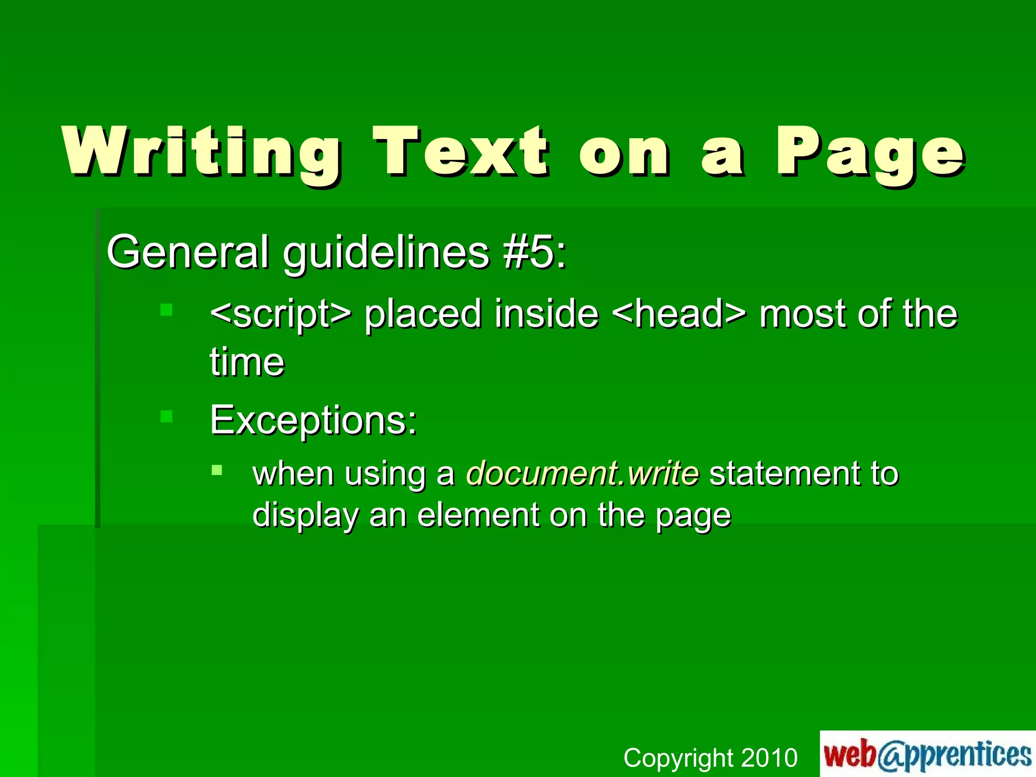 Writing Text on a Page General guidelines #5: <script> placed inside <head> most of the time Exceptions: when using a  document.write  statement to display an element on the page Copyright 2010 