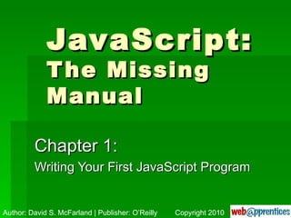 JavaScript: The Missing Manual Chapter 1: Writing Your First JavaScript Program Author: David S. McFarland | Publisher: O’Reilly Copyright 2010 