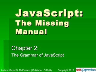 JavaScript: The Missing Manual Chapter 2: The Grammar of JavaScript Author: David S. McFarland | Publisher: O’Reilly Copyright 2010 