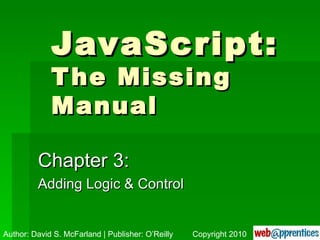 JavaScript: The Missing Manual Chapter 3: Adding Logic & Control Author: David S. McFarland | Publisher: O’Reilly Copyright 2010 