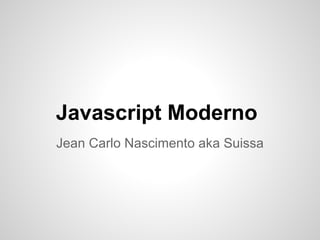 Javascript Moderno
Jean Carlo Nascimento aka Suissa
 