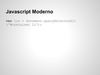 Javascript Moderno
var lis = document.querySelectorAll
('#container li');
 