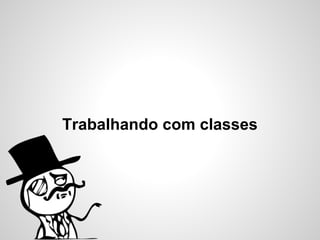 Trabalhando com classes
 