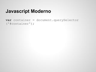 Javascript Moderno
var container = document.querySelector
('#container');
 