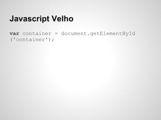 Javascript Velho
var container = document.getElementById
('container');
 