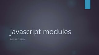 javascript modules
RON APELBAUM
 
