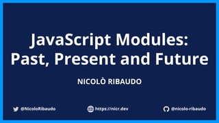 https://nicr.dev
JavaScript Modules:
Past, Present and Future
NICOLÒ RIBAUDO
@nicolo-ribaudo
@NicoloRibaudo https://nicr.dev
 
