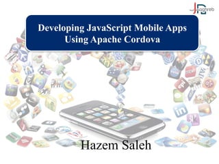 Developing JavaScript Mobile Apps 
Using Apache Cordova 
Hazem Saleh 
 