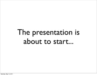 The presentation is
                          about to start...


Saturday, May 14, 2011
 