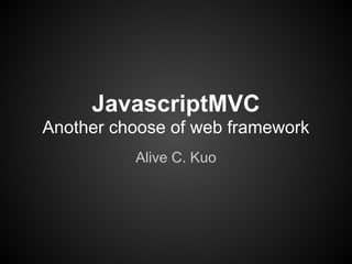 JavascriptMVC
Another choose of web framework
          Alive C. Kuo
 