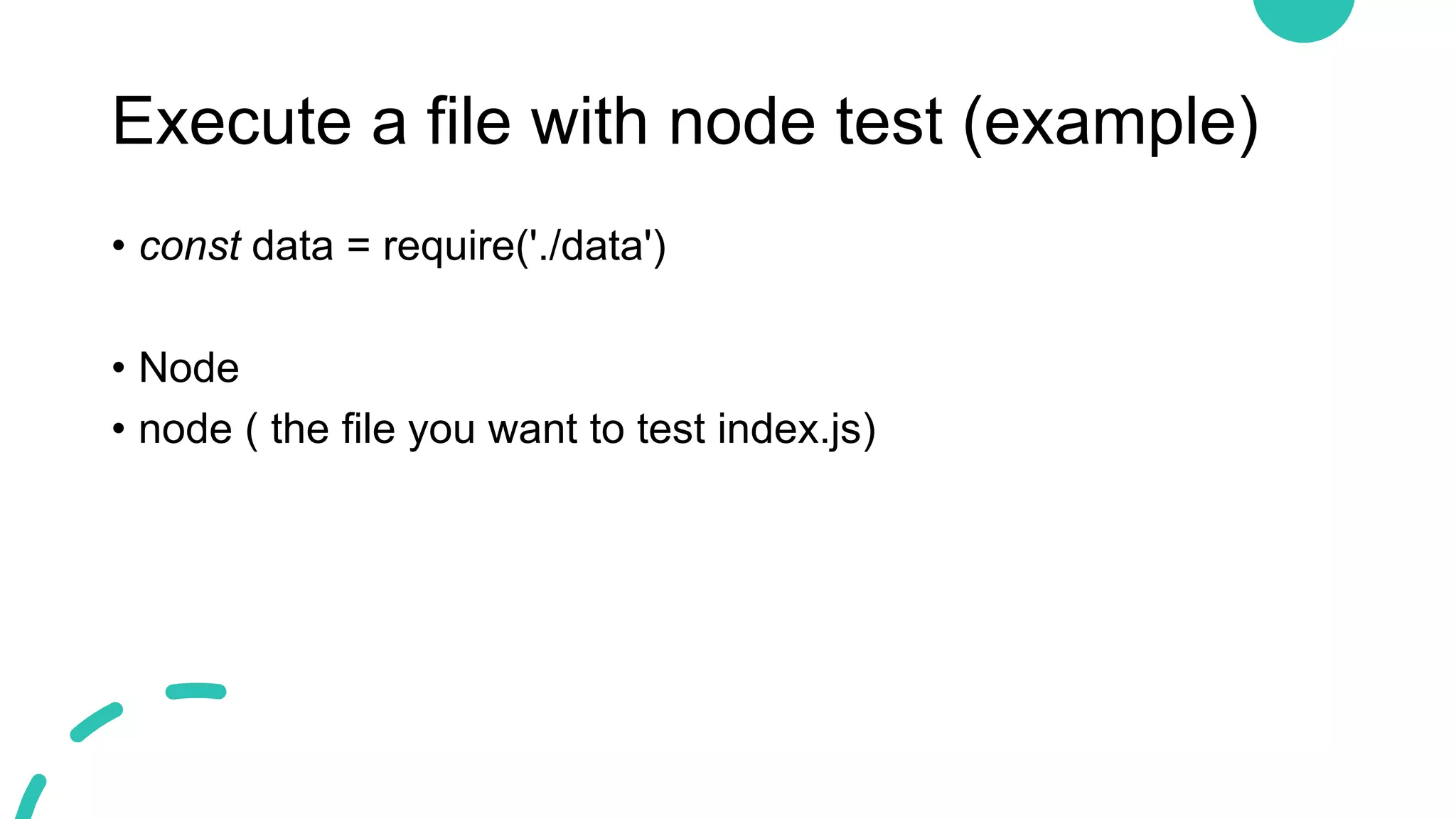 Execute a file with node test (example)
• const data = require('./data')
• Node
• node ( the file you want to test index.js)
 