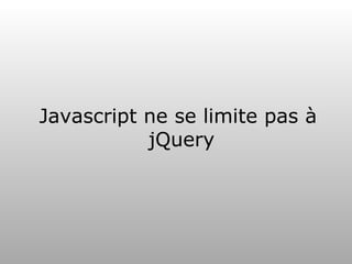 Javascript ne se limite pas à
           jQuery
 