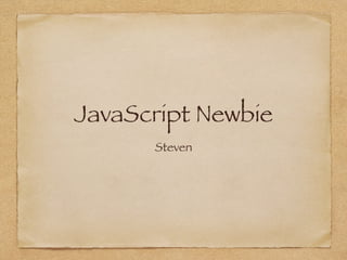 JavaScript Newbie
Steven
 
