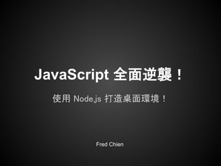JavaScript 全面逆襲！
 使用 Node.js 打造桌面環境！



       Fred Chien
 