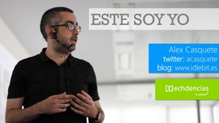 ESTE SOY YO
          Alex Casquete
         twitter: acasquete
       blog: www.idlebit.es
 
