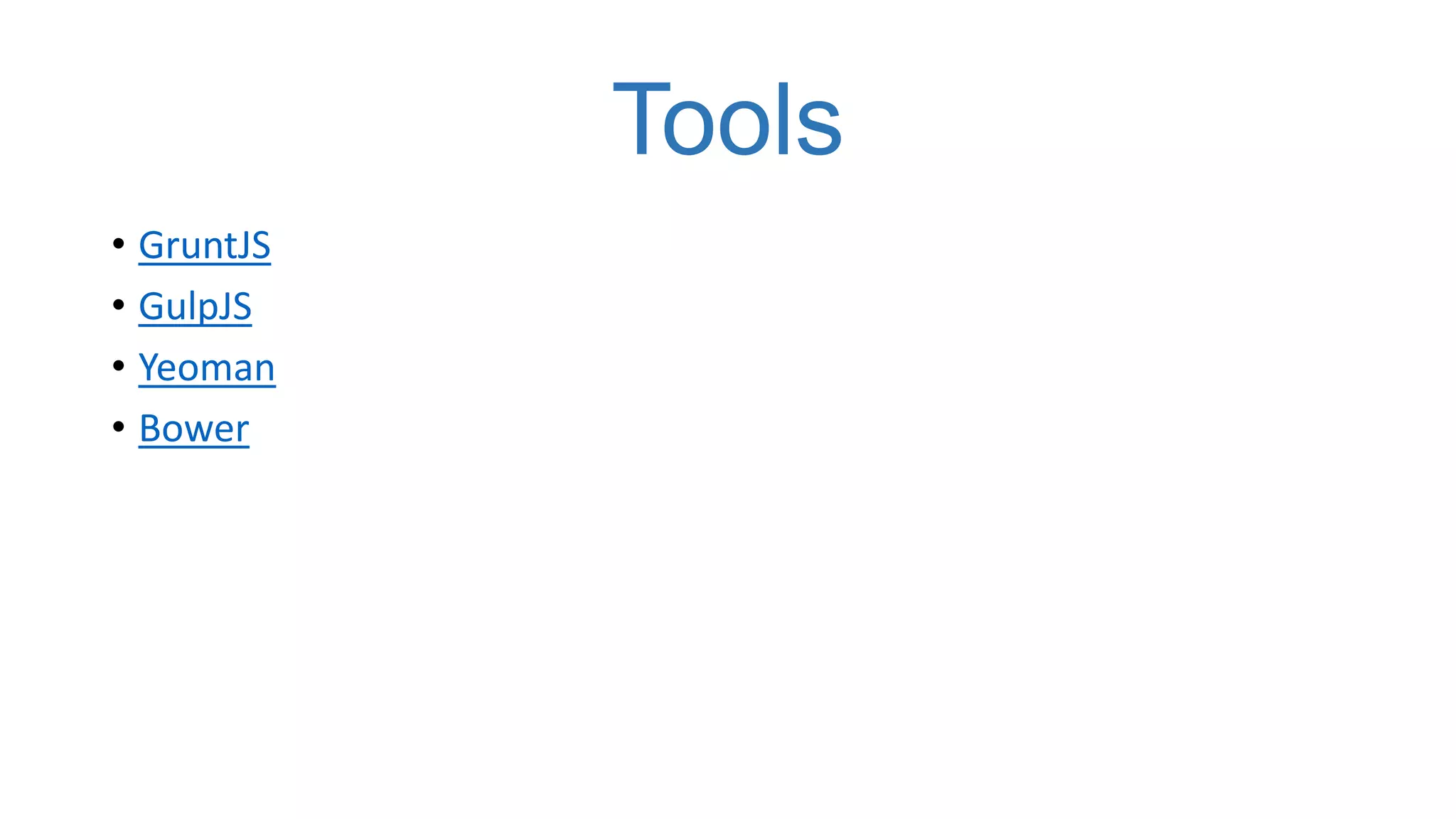 Tools
• GruntJS
• GulpJS
• Yeoman
• Bower