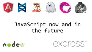 JavaScript now and in
the future

 