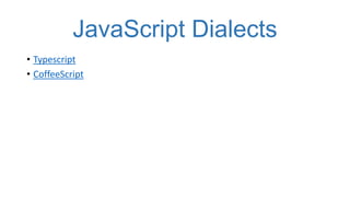JavaScript Dialects
• Typescript
• CoffeeScript

 