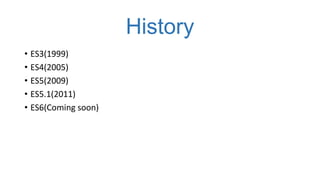 History
• ES3(1999)
• ES4(2005)
• ES5(2009)
• ES5.1(2011)
• ES6(Coming soon)

 