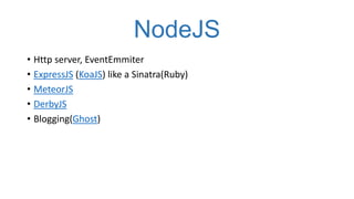 NodeJS
• Http server, EventEmmiter
• ExpressJS (KoaJS) like a Sinatra(Ruby)
• MeteorJS
• DerbyJS
• Blogging(Ghost)

 