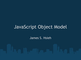 JavaScript Object Model

      James S. Hsieh
 