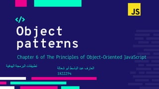 Object
patterns
Chapter 6 of The Principles of Object-Oriented JavaScript
‫العارف‬
‫عبد‬
‫الباسط‬
‫أبو‬
‫شعالة‬
1822294
‫تطبيقات‬
‫البرمجة‬
‫الهدفية‬
 
