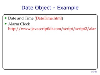 Date Object - Example Date and Time ( DateTime.html ) Alarm Clock http://www.javascriptkit.com/script/script2/alarm.shtml  of 20 