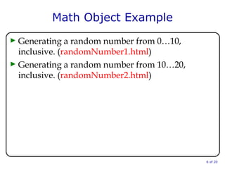 Math Object Example Generating a random number from 0…10, inclusive. ( randomNumber1.html ) Generating a random number from 10…20, inclusive. ( randomNumber2.html )  of 20 
