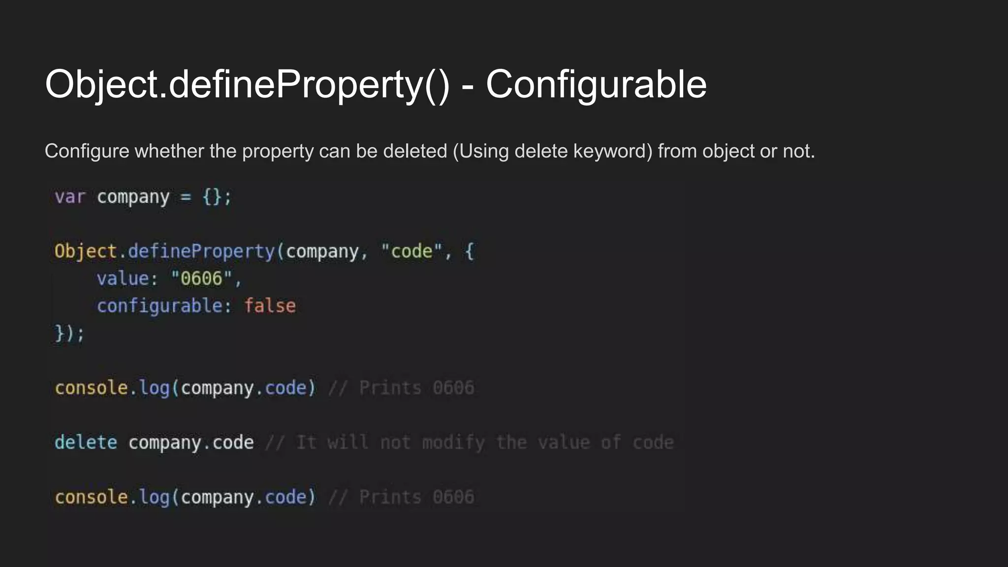 Object.defineProperty() - Configurable
Configure whether the property can be deleted (Using delete keyword) from object or not.
 