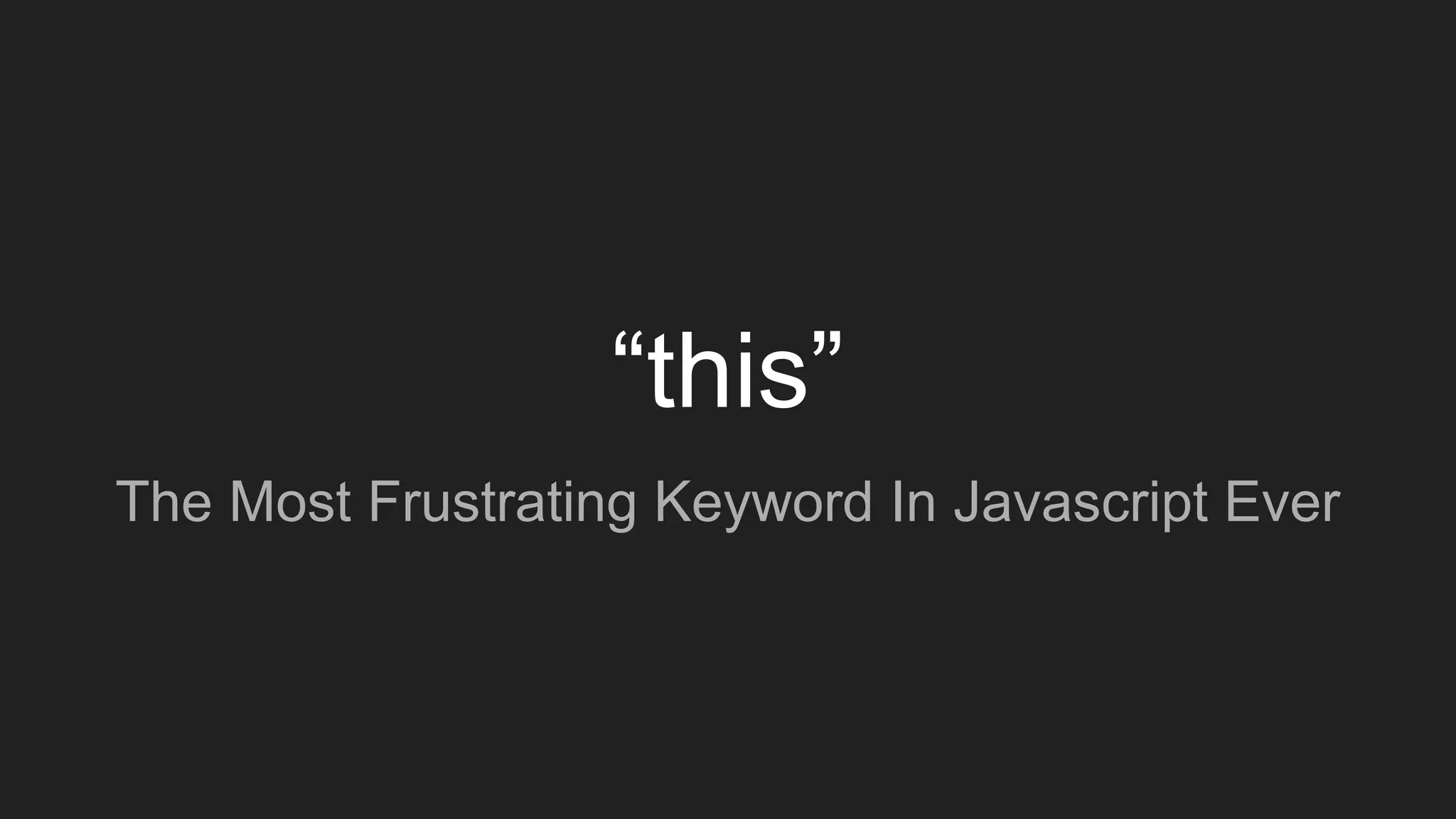 “this”
The Most Frustrating Keyword In Javascript Ever
 