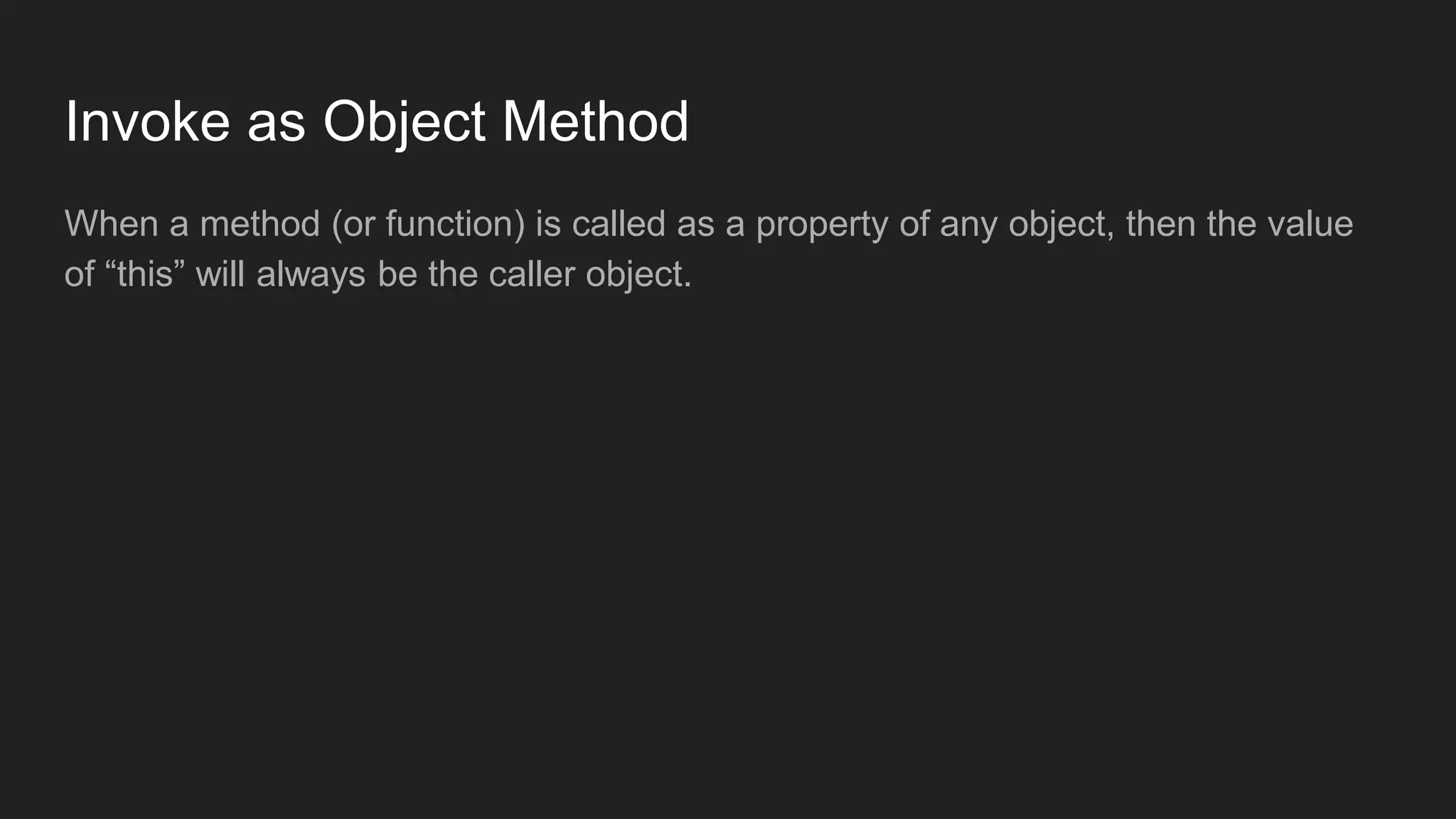 Invoke as Object Method
When a method (or function) is called as a property of any object, then the value
of “this” will always be the caller object.
 