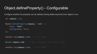 Object.defineProperty() - Configurable
Configure whether the property can be deleted (Using delete keyword) from object or not.
 
