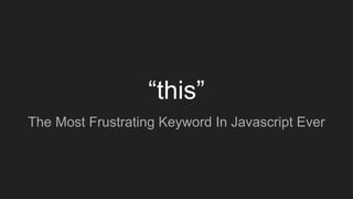 “this”
The Most Frustrating Keyword In Javascript Ever
 