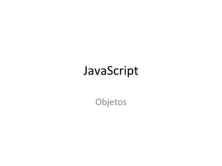 JavaScript 
Objetos 
 