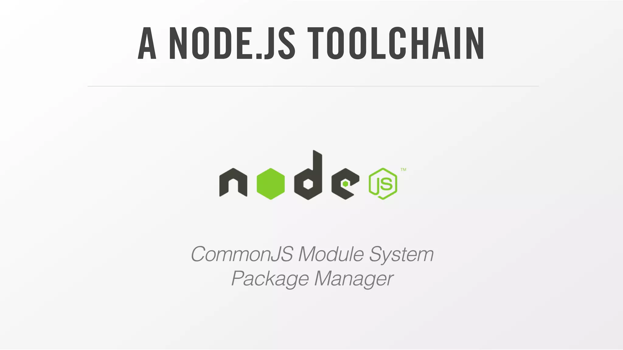 A NODE.JS TOOLCHAIN

CommonJS Module System
Package Manager

 