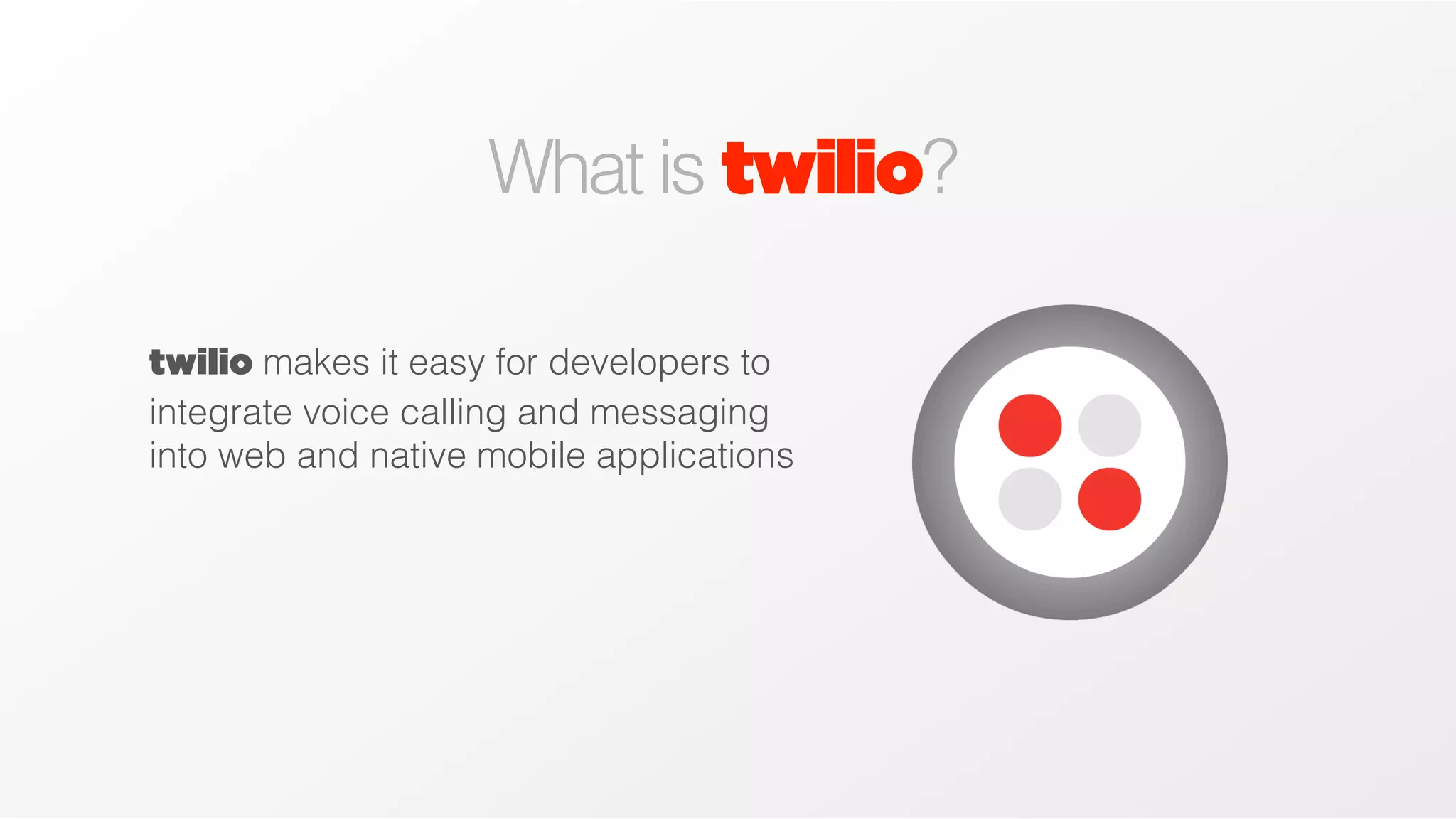 What is twilio?
twilio makes it easy for developers to
integrate voice calling and messaging
into web and native mobile applications

 